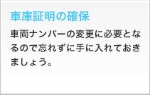 車庫証明の確保 車両ナンバーの変更に必要となるので忘れずに手に入れておきましょう。