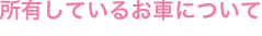 所有しているお車について