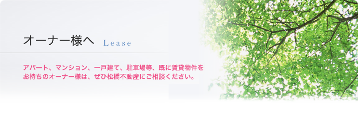 貸したい方へ Lease　アパート、マンション、一戸建て、駐車場等、既に賃貸物件をお持ちのオーナー様は、ぜひ松橋不動産にご相談ください。