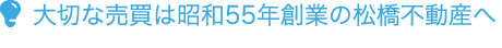 大切な売買は昭和55年創業の松橋不動産へ