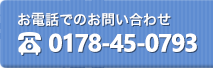 お電話でのお問い合わせ 0178-45-0793