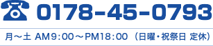 お電話でのお問い合わせは 0178-45-0793 月～土 AM9:00～PM18:00 (日曜・祝祭日 定休)